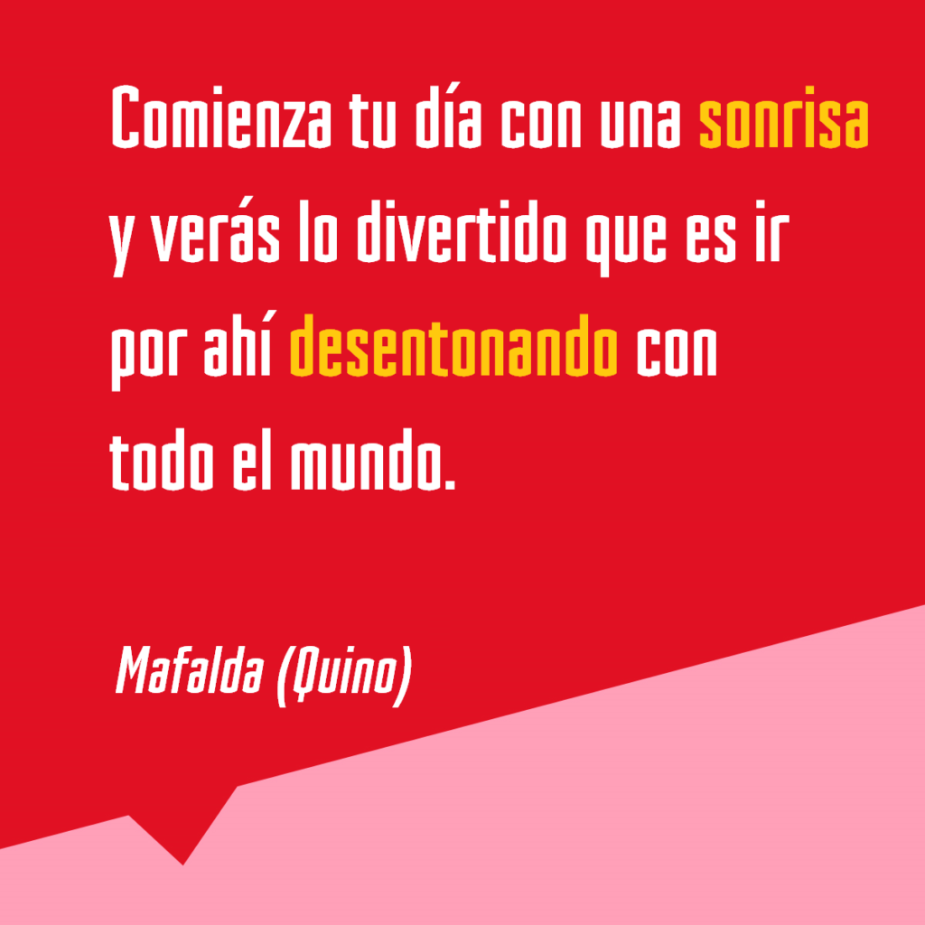 Cita de Mafalda (Autor: Quino) "Comienza tu día con una sonrisa..."